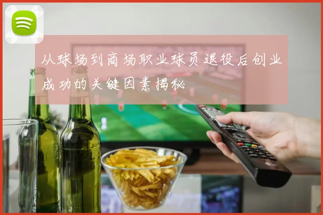 从球场到商场职业球员退役后创业成功的关键因素揭秘